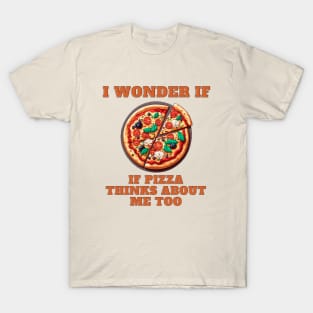 I Wonder If Pizza Thinks About Me Too T-Shirt